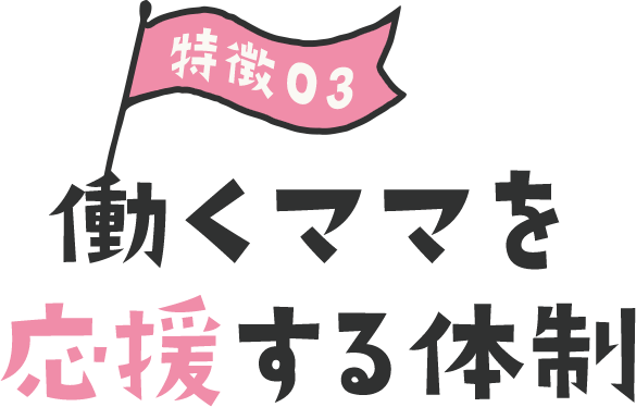 特徴3 働くママを応援する体制