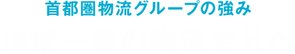 首都圏物流グループの強み 地域一番の物流会社へ