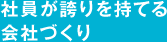 社員が誇りを持てる会社づくり