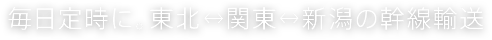 毎日定時に。東北↔関東↔新潟の幹線輸送