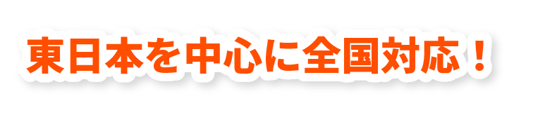 東日本を中心に全国対応！