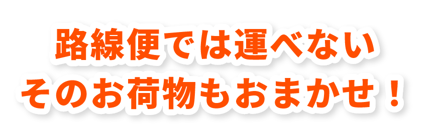 路線便では運べないそのお荷物もおまかせ！