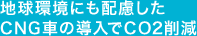 地球環境にも配慮したCNG車の導入でCO2削減