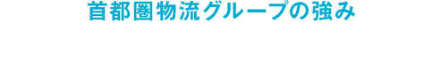 首都圏物流グループの強み 物流品質への飽くなき挑戦