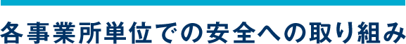 各事業所単位での安全への取り組み